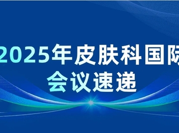 【皮科会讯】2025皮肤科盛会全攻略：国际会议抢先看！